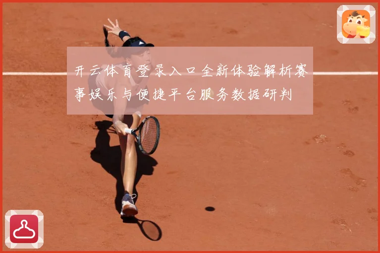 开云体育登录入口全新体验解析赛事娱乐与便捷平台服务数据研判
