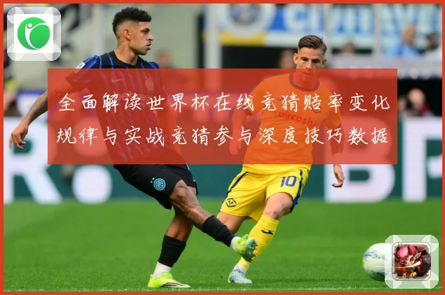 全面解读世界杯在线竞猜赔率变化规律与实战竞猜参与深度技巧数据研判