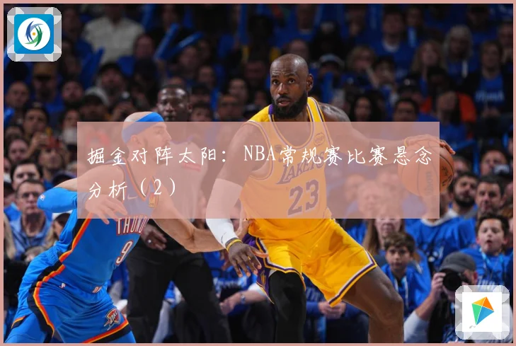 掘金对阵太阳：NBA常规赛比赛悬念分析（2）