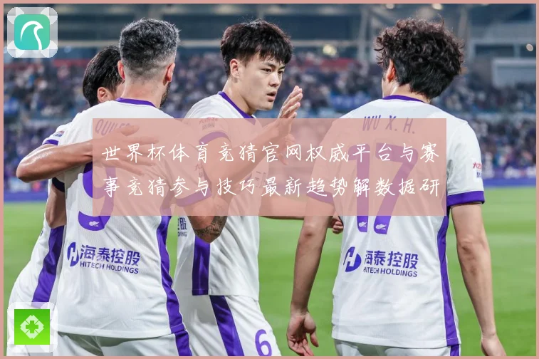 世界杯体育竞猜官网权威平台与赛事竞猜参与技巧最新趋势解数据研判