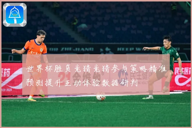 世界杯胜负竞猜竞猜参与策略精准预测提升互动体验数据研判