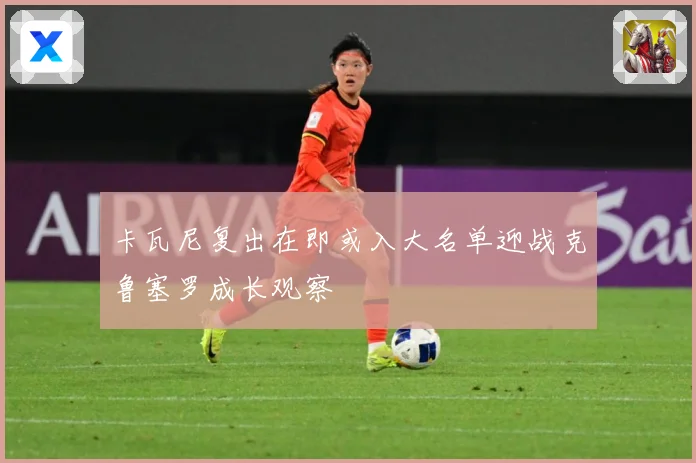 卡瓦尼复出在即或入大名单迎战克鲁塞罗成长观察