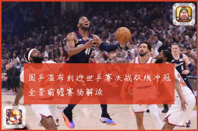 国乒温布利迎世乒赛决战双线冲冠全景前瞻赛场解读