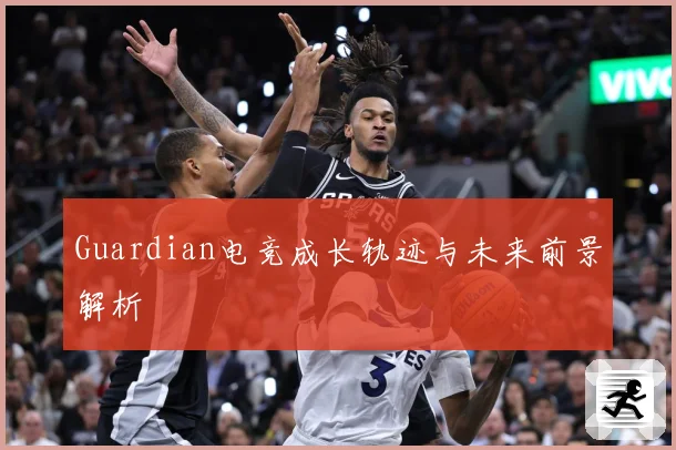Guardian电竞成长轨迹与未来前景解析