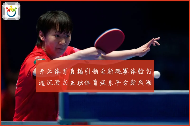 开云体育直播引领全新观赛体验打造沉浸式互动体育娱乐平台新风潮数据研判