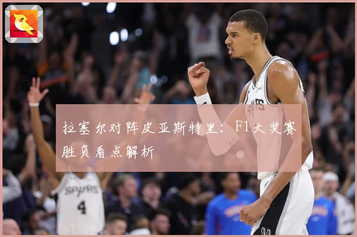 拉塞尔对阵皮亚斯特里：F1大奖赛胜负看点解析