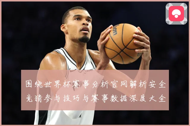 围绕世界杯赛事分析官网解析安全竞猜参与技巧与赛事数据深度大全数据研判