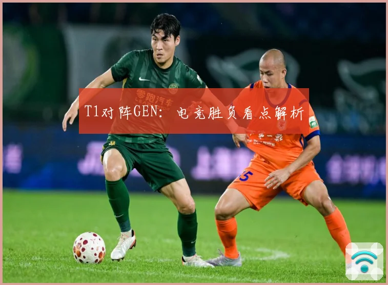 T1对阵GEN：电竞胜负看点解析