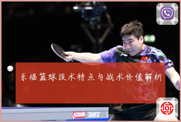 乐福篮球技术特点与战术价值解析