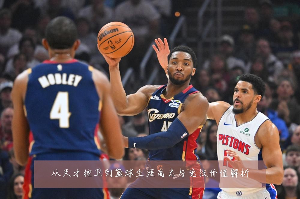 从天才控卫到篮球生涯高光与竞技价值解析