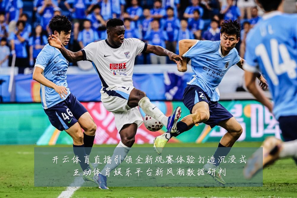 开云体育直播引领全新观赛体验打造沉浸式互动体育娱乐平台新风潮数据研判