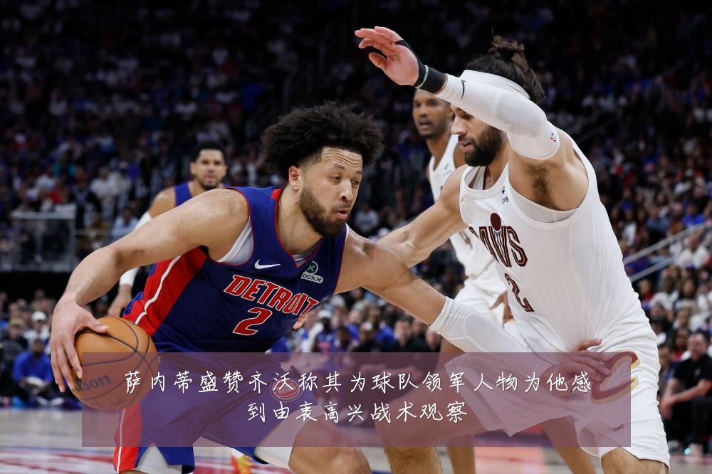 萨内蒂盛赞齐沃称其为球队领军人物为他感到由衷高兴战术观察