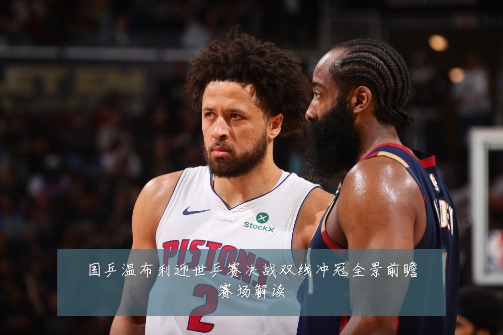 国乒温布利迎世乒赛决战双线冲冠全景前瞻赛场解读