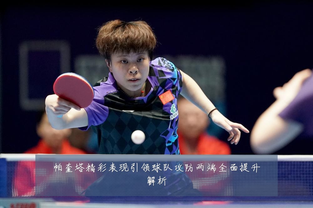 帕奎塔精彩表现引领球队攻防两端全面提升解析