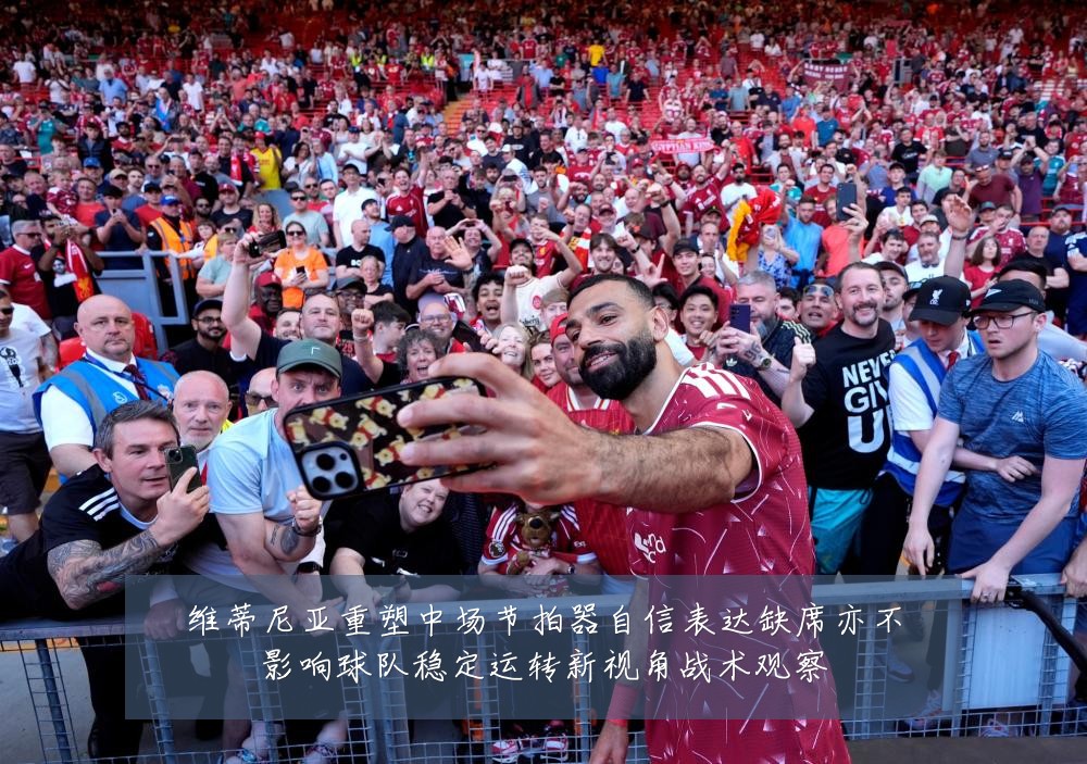 维蒂尼亚重塑中场节拍器自信表达缺席亦不影响球队稳定运转新视角战术观察