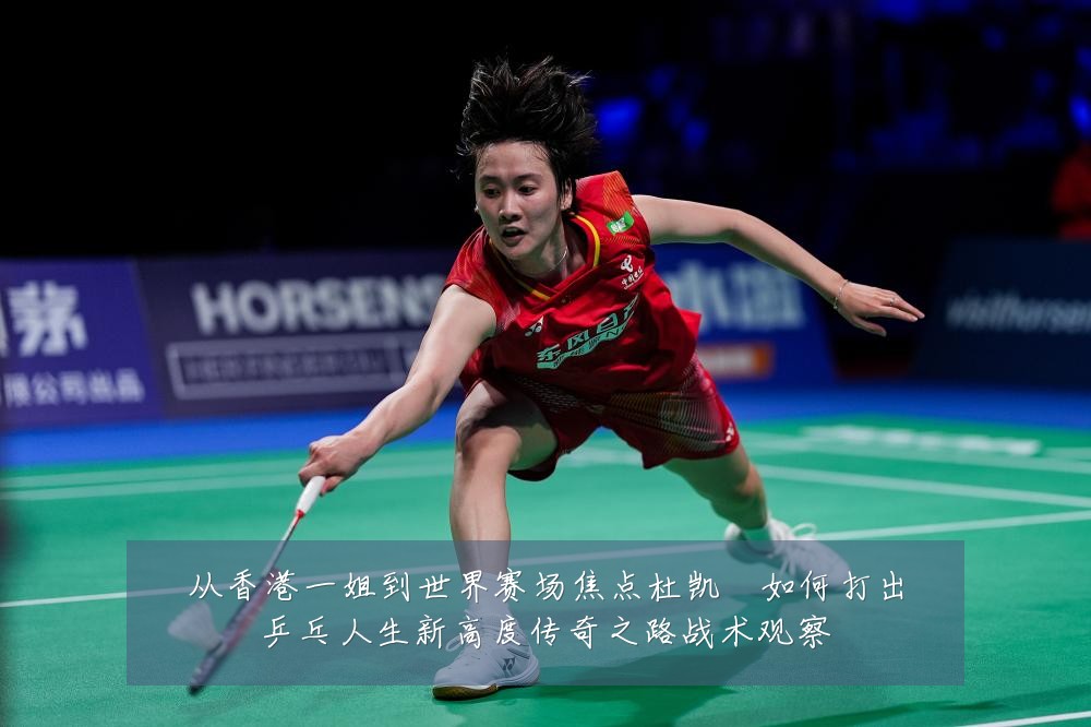 从香港一姐到世界赛场焦点杜凯琹如何打出乒乓人生新高度传奇之路战术观察