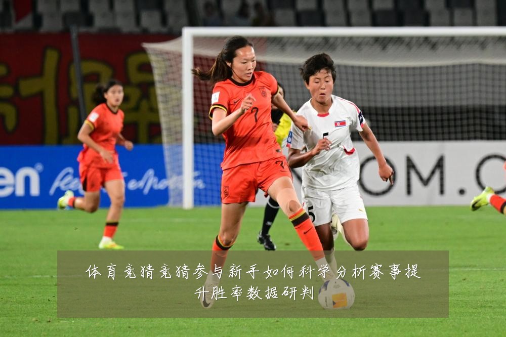体育竞猜竞猜参与新手如何科学分析赛事提升胜率数据研判
