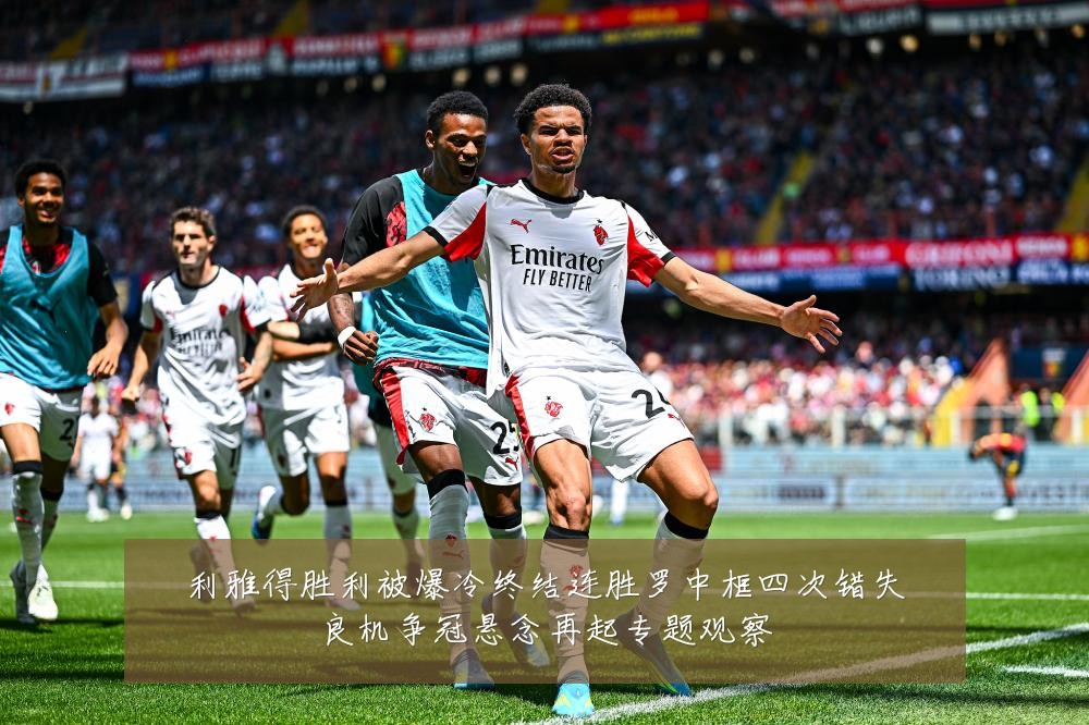 利雅得胜利被爆冷终结连胜罗中框四次错失良机争冠悬念再起专题观察