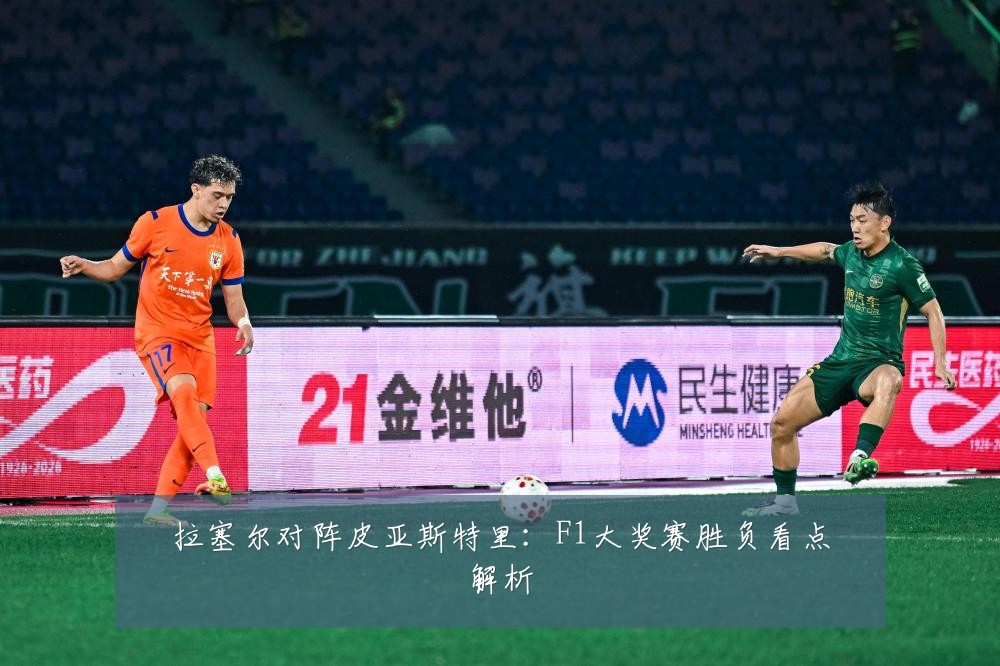 拉塞尔对阵皮亚斯特里:F1大奖赛胜负看点解析